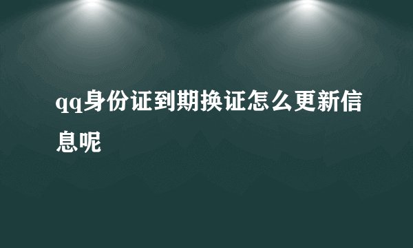 qq身份证到期换证怎么更新信息呢