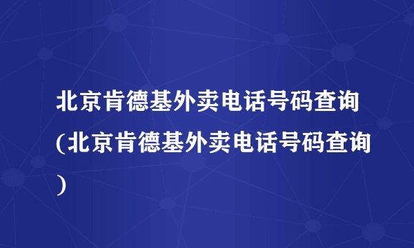 北京肯德基外卖电话号码查询(北京肯德基外卖电话号码查询)